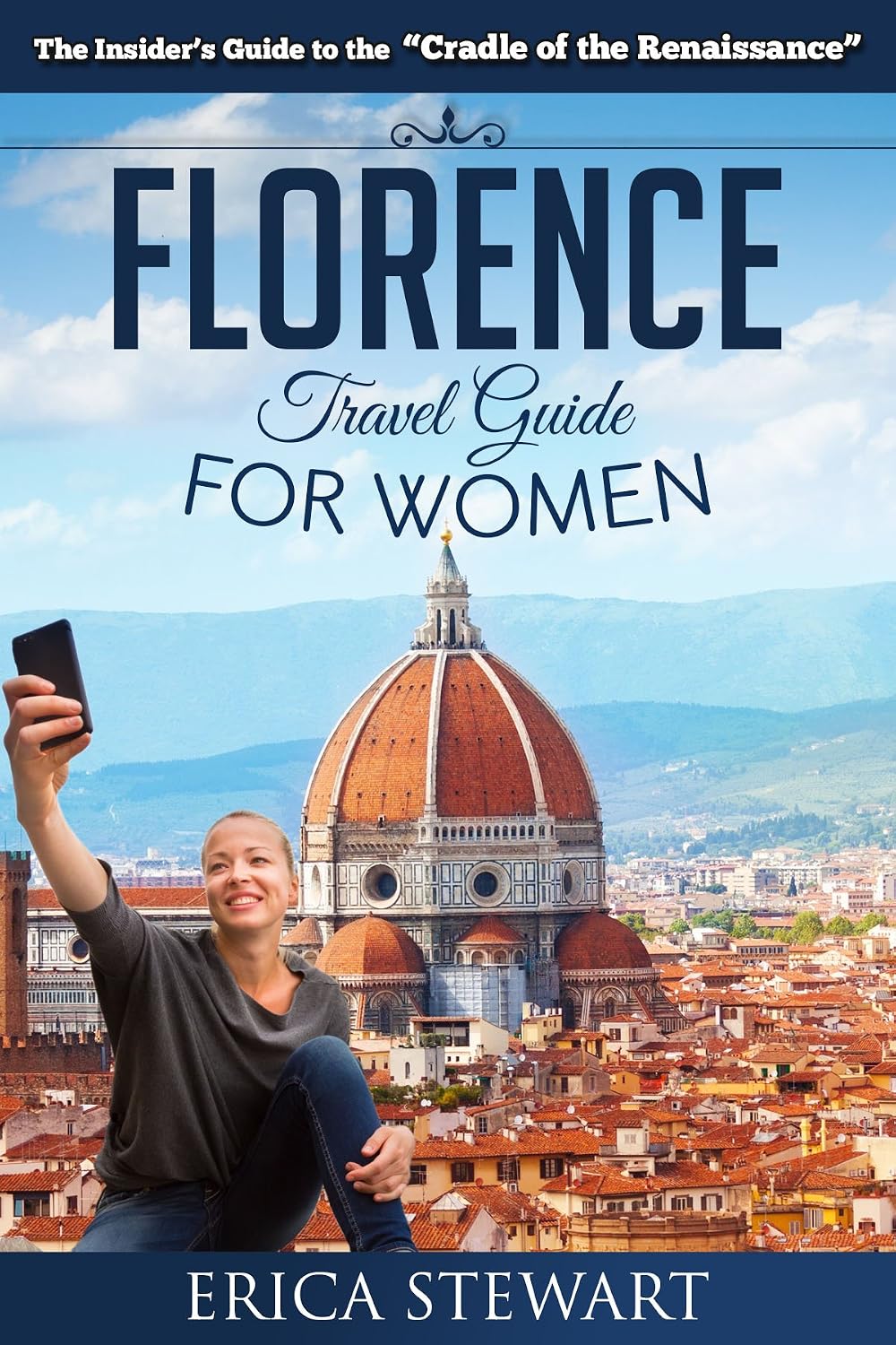 FLORENCE: THE COMPLETE INSIDER´S GUIDE FOR WOMEN TRAVELING TO FLORENCE: Travel Italy Europe Guidebook (TRAVEL GUIDE FOR WOMEN)