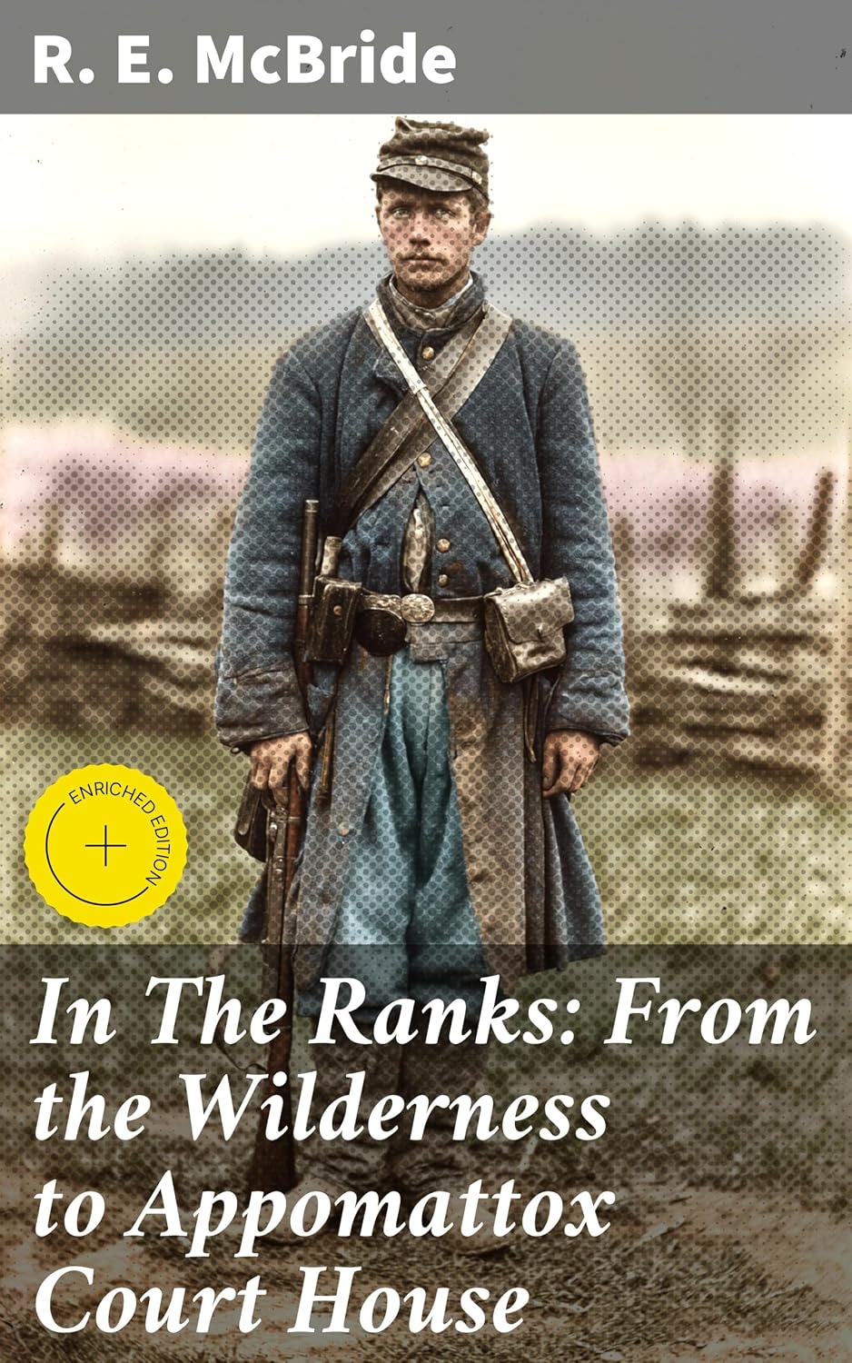 In The Ranks: From the Wilderness to Appomattox Court House: Enriched edition. The War, as Seen and Experienced by a Private Soldier in the Army of the Potomac
