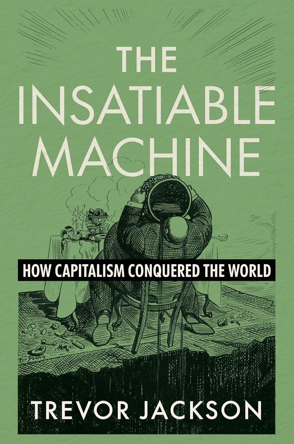 The Insatiable Machine: How Capitalism Conquered the World