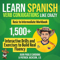 Learn Spanish Verb Conjugations Like Crazy: Basic to Intermediate Workbook: The Only Interactive Spanish Verbs Practice Book with 1,500 + Drills and Exercises to Build Real Fluency