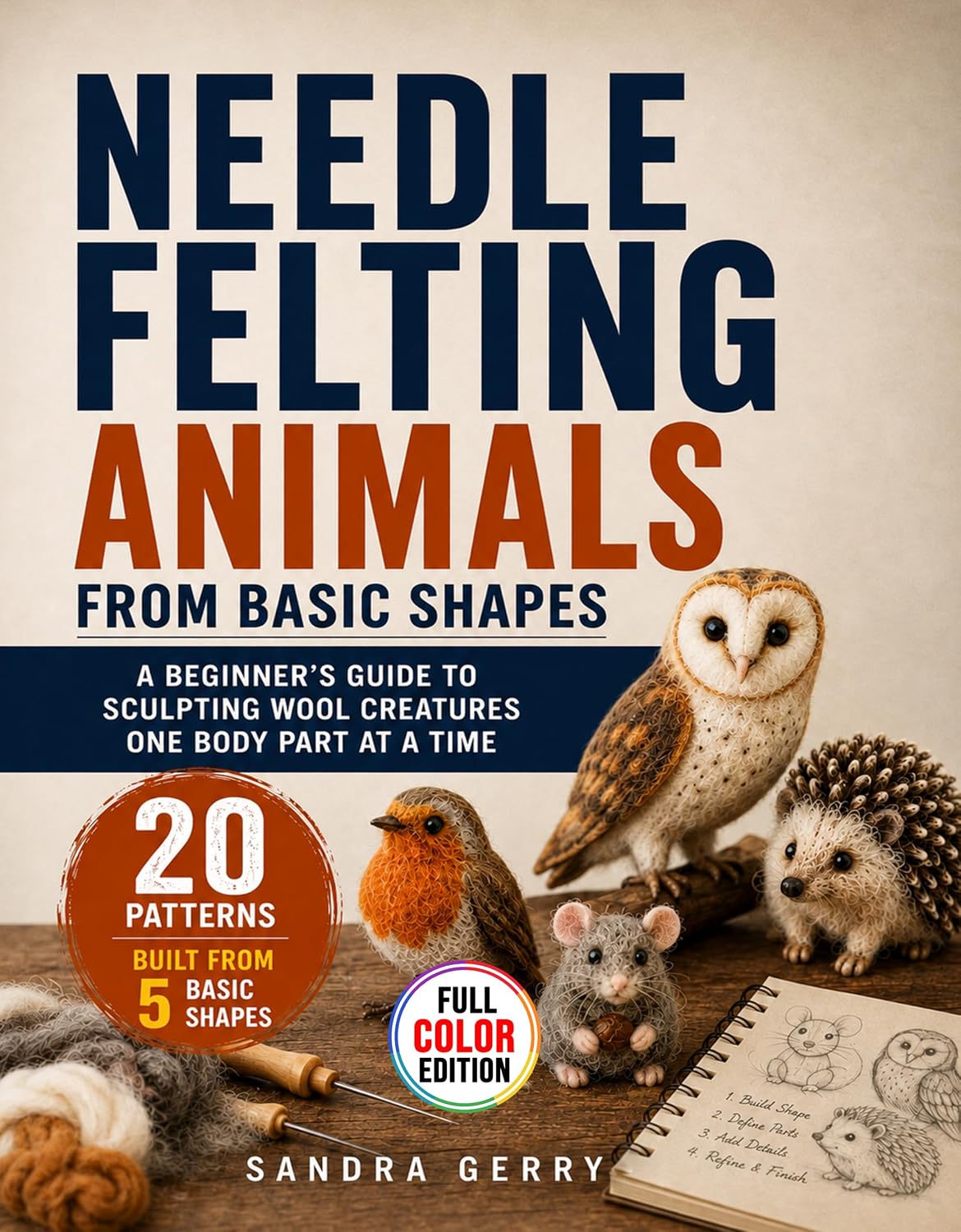Needle Felting Animals from Basic Shapes: A Beginner's Guide to Sculpting Wool Creatures One Body Part at a Time