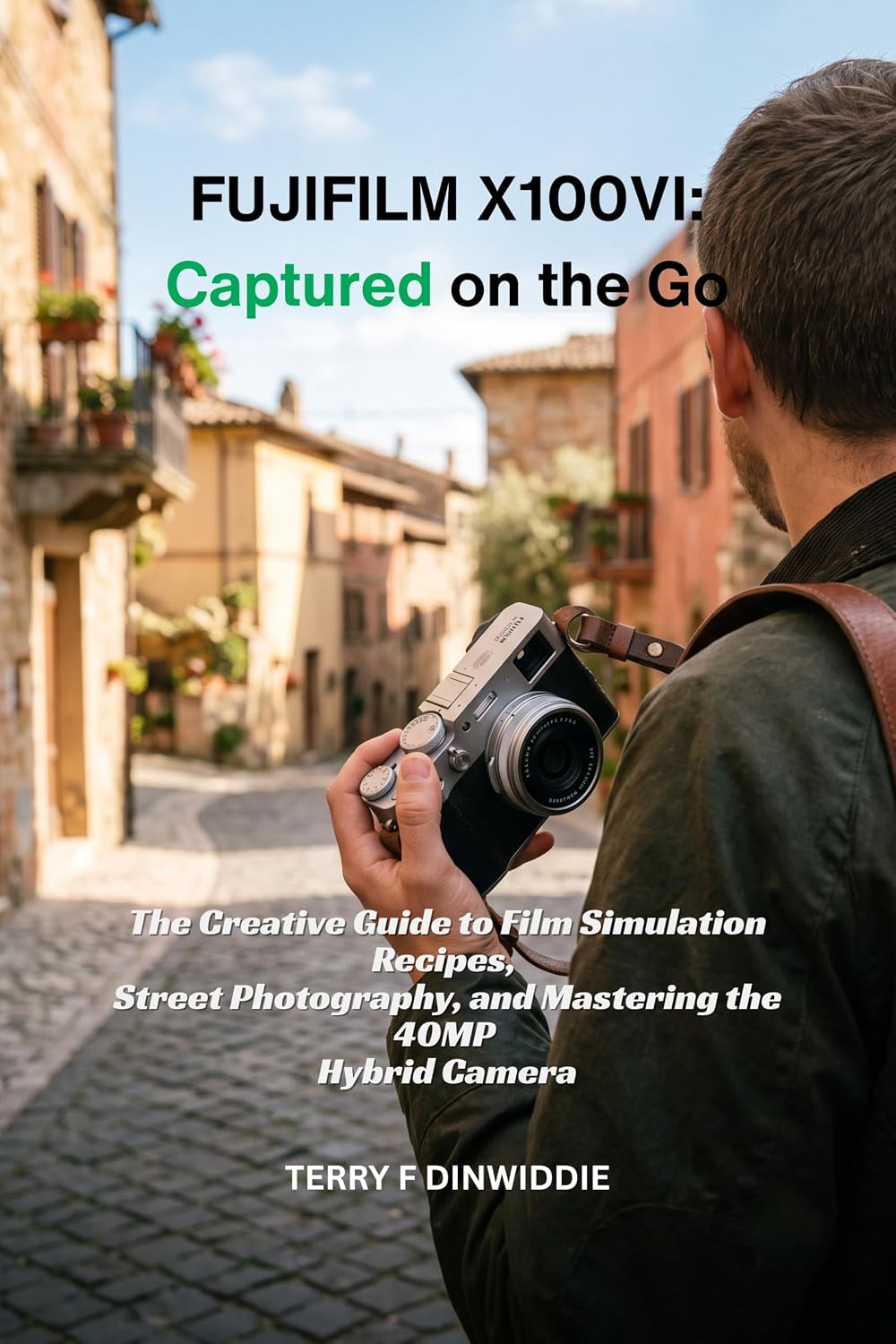 FUJIFILM X100VI: CAPTURED ON THE GO: The Creative Guide to Film Simulation Recipes, Street Photography, and Mastering the 40MP Hybrid Camera (The Mirrorless Camera Masterwork Series)