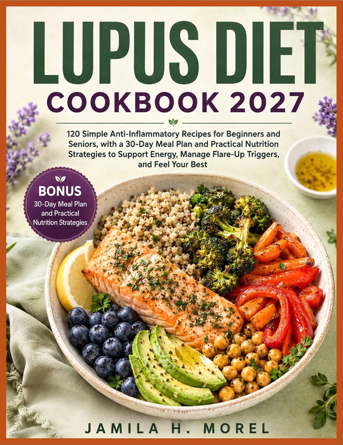 LUPUS DIET COOKBOOK 2027: 120 Simple Anti-Inflammatory Recipes for Beginners and Seniors, with a 30-Day Meal Plan and Practical Nutrition Strategies to Support Energy, Manage Flare-Up Triggers, and