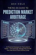 The No-BS Guide to Prediction Market Arbitrage: AI-Powered Strategies for Polymarket & Kalshi — Find Arbitrage, Manage Risk & Profit from Real-World Events ... Code (The No-BS AI Playbooks Book 5)