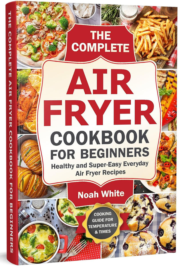 The Complete Air Fryer Cookbook for Beginners: Healthy and Super-Easy Everyday Air Fryer Recipes. (Basic Air Fryer Meals)