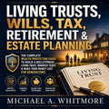 Living Trusts, Wills, Tax, Retirement & Estate Planning: The Complete Wealth Protection Guide to Build a Bulletproof Living Trust, Minimize Taxes & Make Your Money Last for Generations