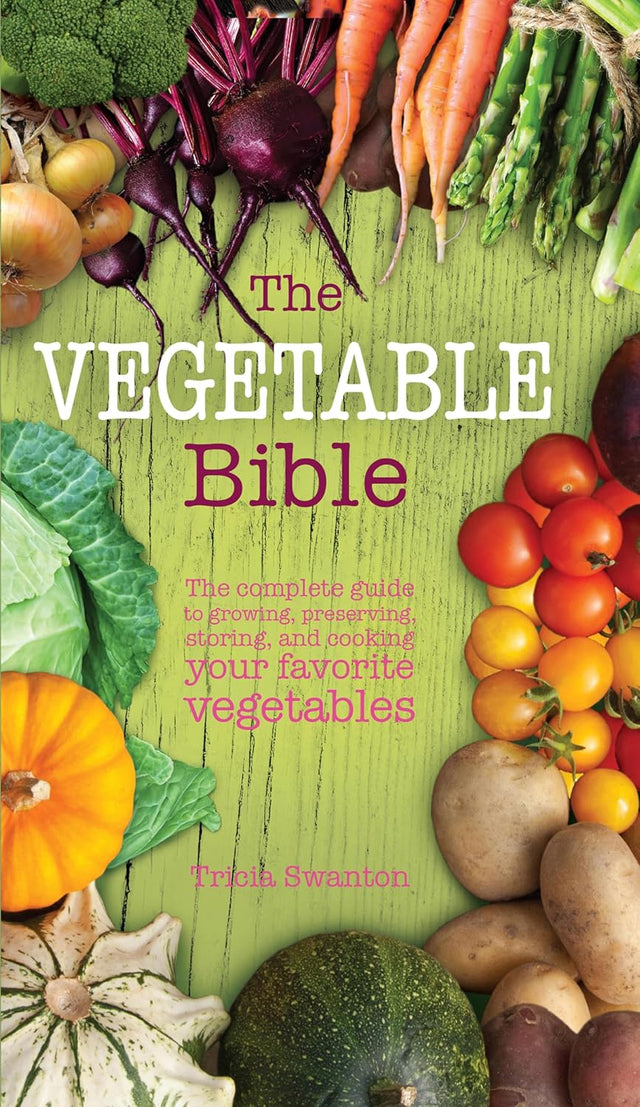 The Vegetable Bible: The Complete Guide to Growing, Preserving, Storing, and Cooking Your Favorite Vegetables
