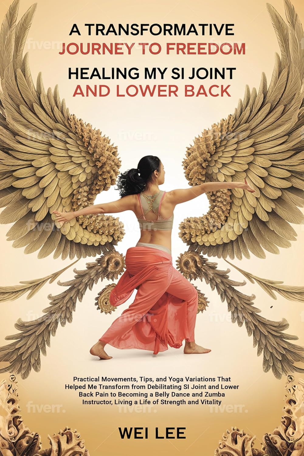 A Transformative Journey to Freedom: Healing My SI Joint and Lower Back: Practical Movements, Tips, and Yoga Variations That Transformed me from Debilitating SI Joint and Lower Back Pain to Strength