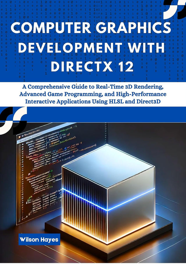 Computer Graphics Development with DirectX 12: A Comprehensive Guide to Real-Time 3D Rendering, Advanced Game Programming, and High-Performance Interactive Applications Using HLSL and Direct3D