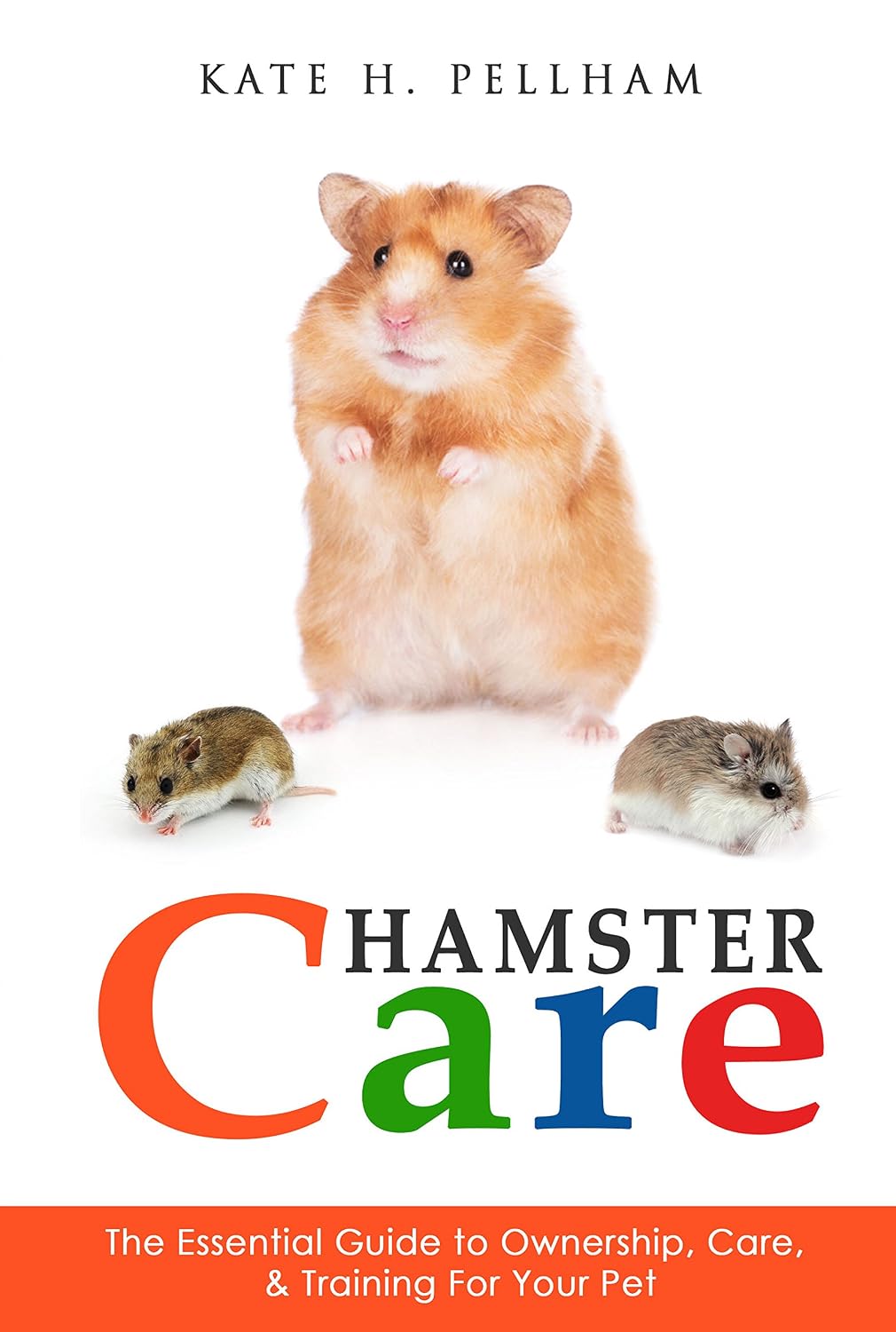 Hamsters: The Essential Guide to Ownership, Care, & Training For Your Pet (Hamster Care)