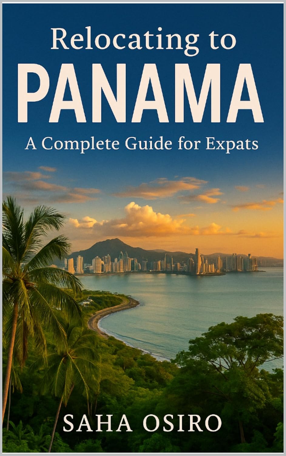 Relocating to Panama: A Complete Guide for Expats : Say Yes to the Adventure, Panama Awaits.