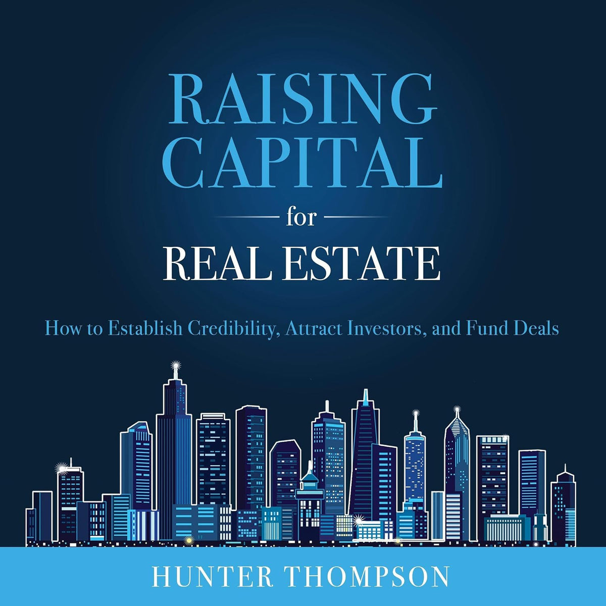 Raising Capital for Real Estate: How to Attract Investors, Establish Credibility, and Fund Deals