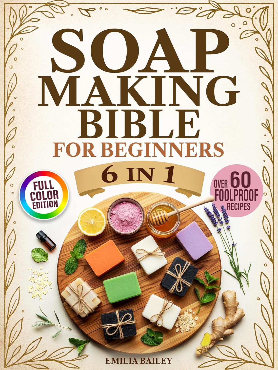 Soap Making Bible For Beginners: 6-in-1 - The Complete Step-by-Step Guide to Crafting Natural, Skin-Safe Soaps at Home — Master Cold Process, Melt & Pour, and More