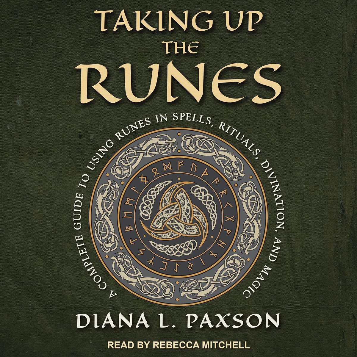 Taking Up the Runes: A Complete Guide to Using Runes in Spells, Rituals, Divination, and Magic