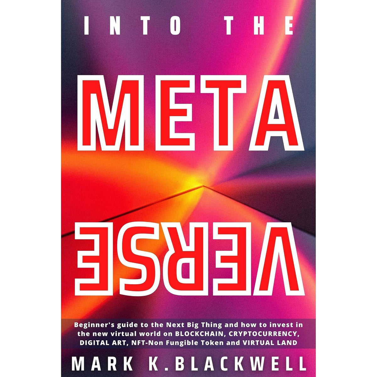 INTO THE METAVERSE: A Beginner’s guide to the NEXT BIG THING and how to invest in the new virtual world on Blockchain, Cryptocurrency, Digital art, NFT (Non-fungible Token) and the Virtual Land