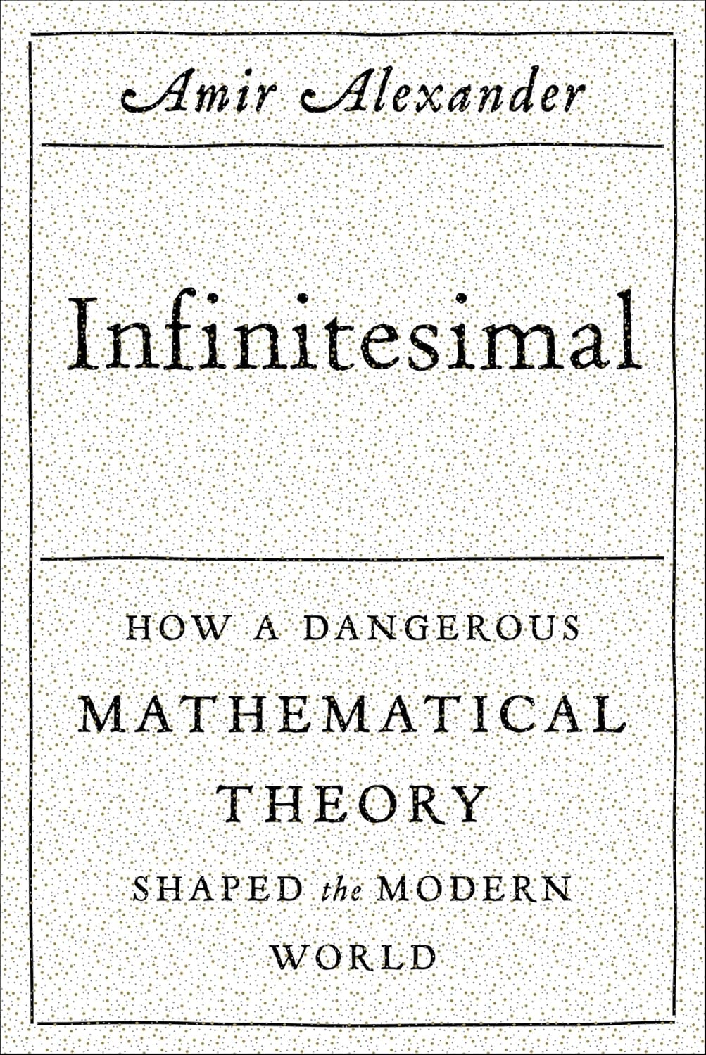 Infinitesimal: How a Dangerous Mathematical Theory Shaped the Modern World
