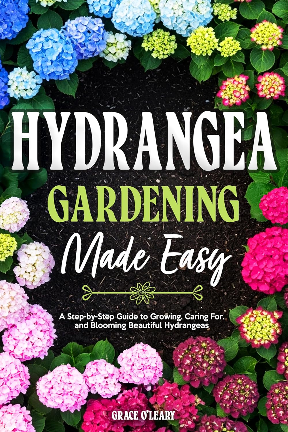 HYDRANGEA GARDENING MADE EASY: A Step-by-Step Guide to Growing, Caring For, and Blooming Beautiful Hydrangeas