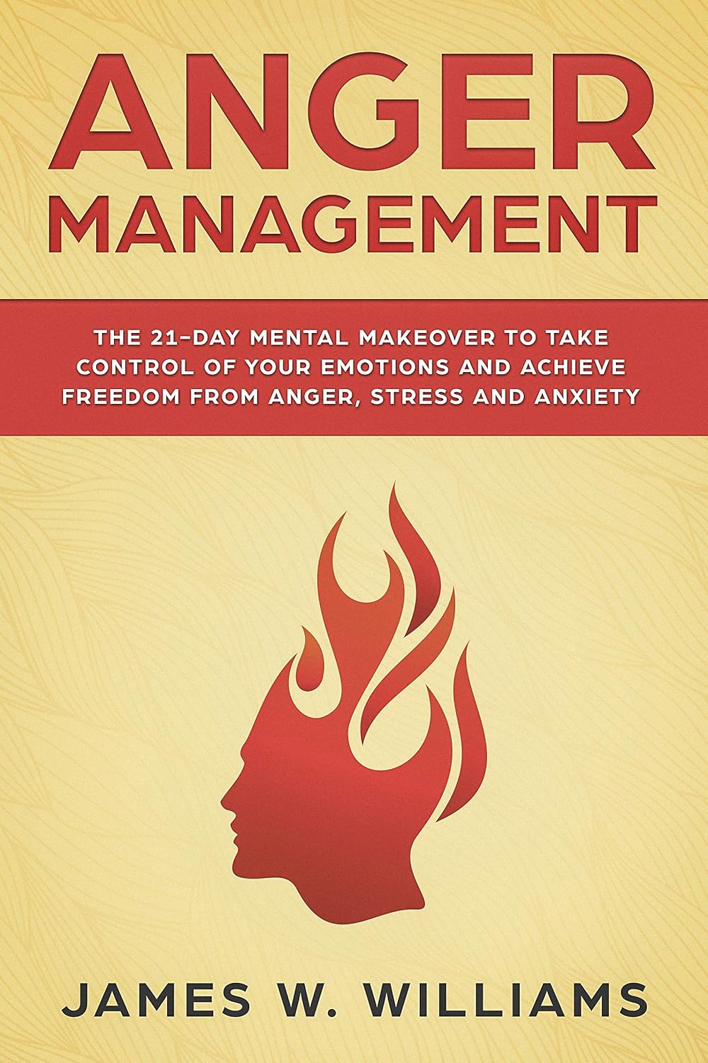 Anger Management: The 21-Day Mental Makeover to Take Control of Your Emotions and Achieve Freedom from Anger, Stress, and Anxiety (Practical Emotional Intelligence Book 2)