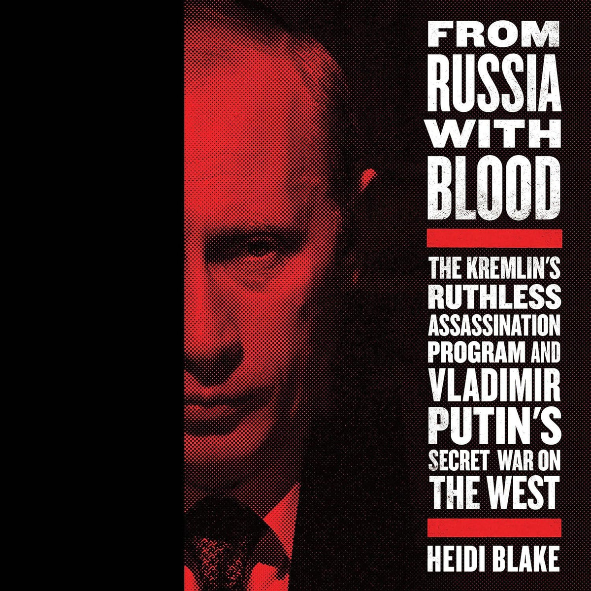 From Russia with Blood: The Kremlin's Ruthless Assassination Program and Vladimir Putin's Secret War on the West