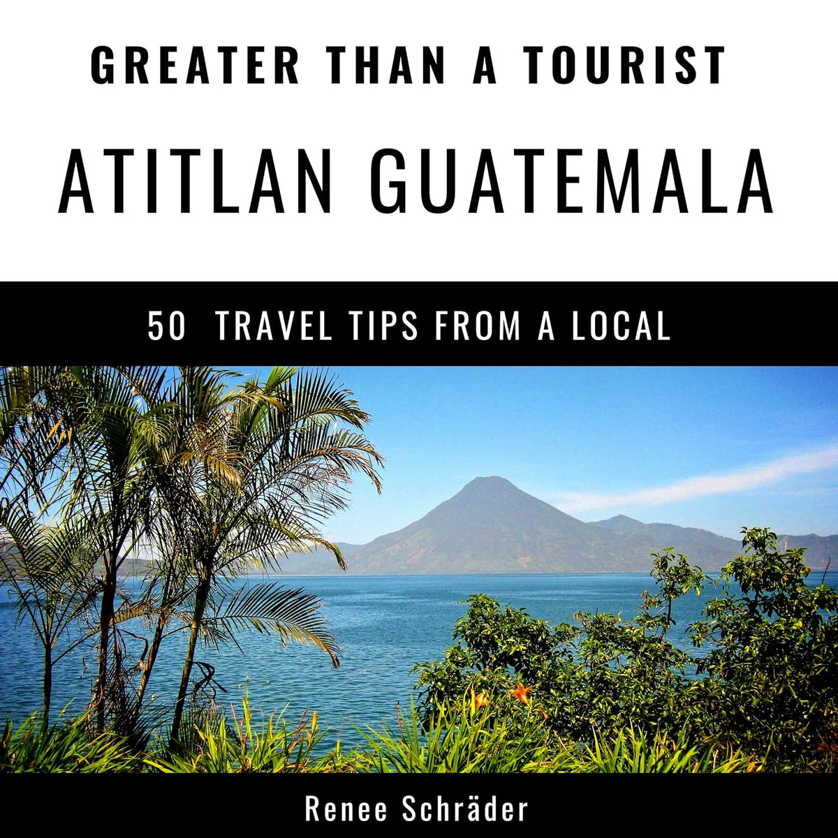 Greater Than a Tourist - Atitlan Guatemala: 50 Travel Tips from a Local